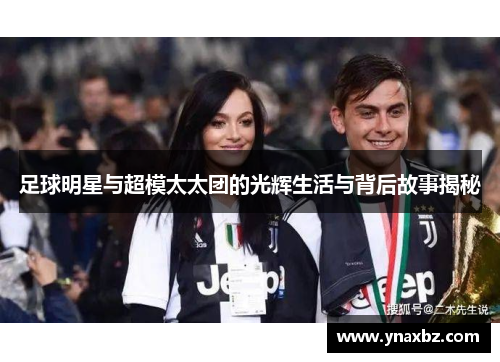 足球明星与超模太太团的光辉生活与背后故事揭秘
