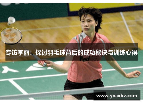 专访李丽：探讨羽毛球背后的成功秘诀与训练心得