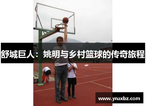 舒城巨人：姚明与乡村篮球的传奇旅程