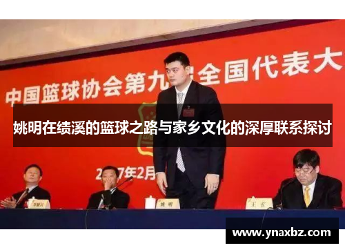 姚明在绩溪的篮球之路与家乡文化的深厚联系探讨