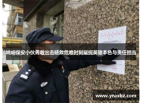 姚明保安小伙勇敢出击拯救危难时刻展现英雄本色与责任担当
