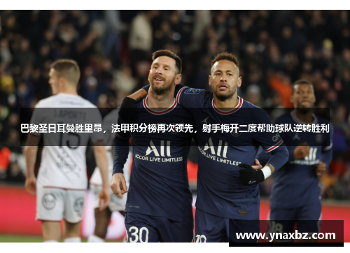 巴黎圣日耳曼胜里昂，法甲积分榜再次领先，射手梅开二度帮助球队逆转胜利
