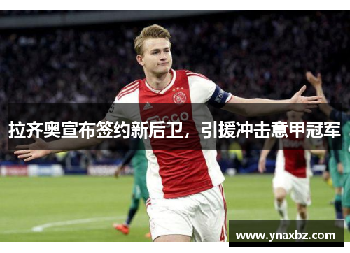 拉齐奥宣布签约新后卫，引援冲击意甲冠军