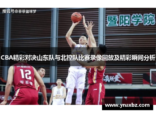 CBA精彩对决山东队与北控队比赛录像回放及精彩瞬间分析
