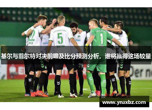 基尔与菲尔特对决前瞻及比分预测分析，谁将赢得这场较量