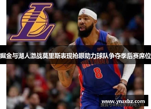掘金与湖人激战莫里斯表现抢眼助力球队争夺季后赛席位