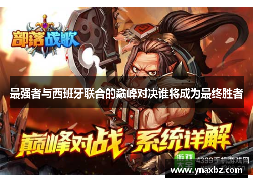 最强者与西班牙联合的巅峰对决谁将成为最终胜者