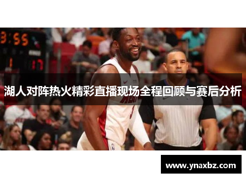 湖人对阵热火精彩直播现场全程回顾与赛后分析