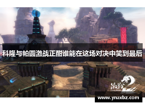 科隆与帕圆激战正酣谁能在这场对决中笑到最后